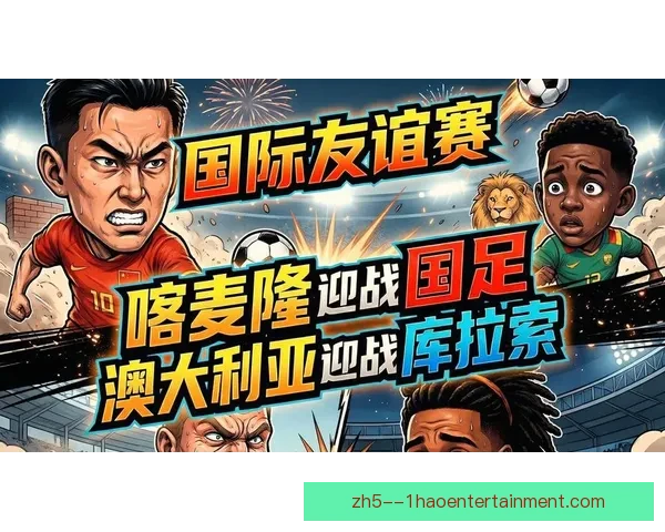 FIFA国际比赛日赛程必看指南强强对话与观赛看点全解析